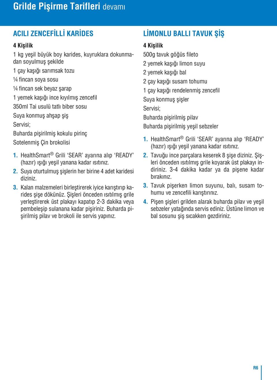 HealthSmart Grili SEAR ayarına alıp READY (hazır) ışığı yeşil yanana kadar ısıtınız. 2. Suya oturtulmuş şişlerin her birine 4 adet karidesi diziniz. 3.