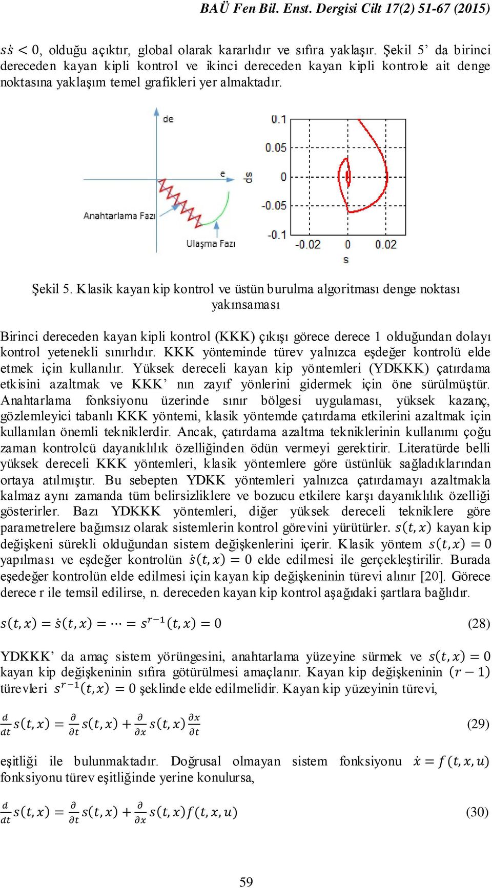 Klasik kayan kip kontrol ve üstün burulma algoritması denge noktası yakınsaması Birinci dereceden kayan kipli kontrol (KKK) çıkışı görece derece 1 olduğundan dolayı kontrol yetenekli sınırlıdır.