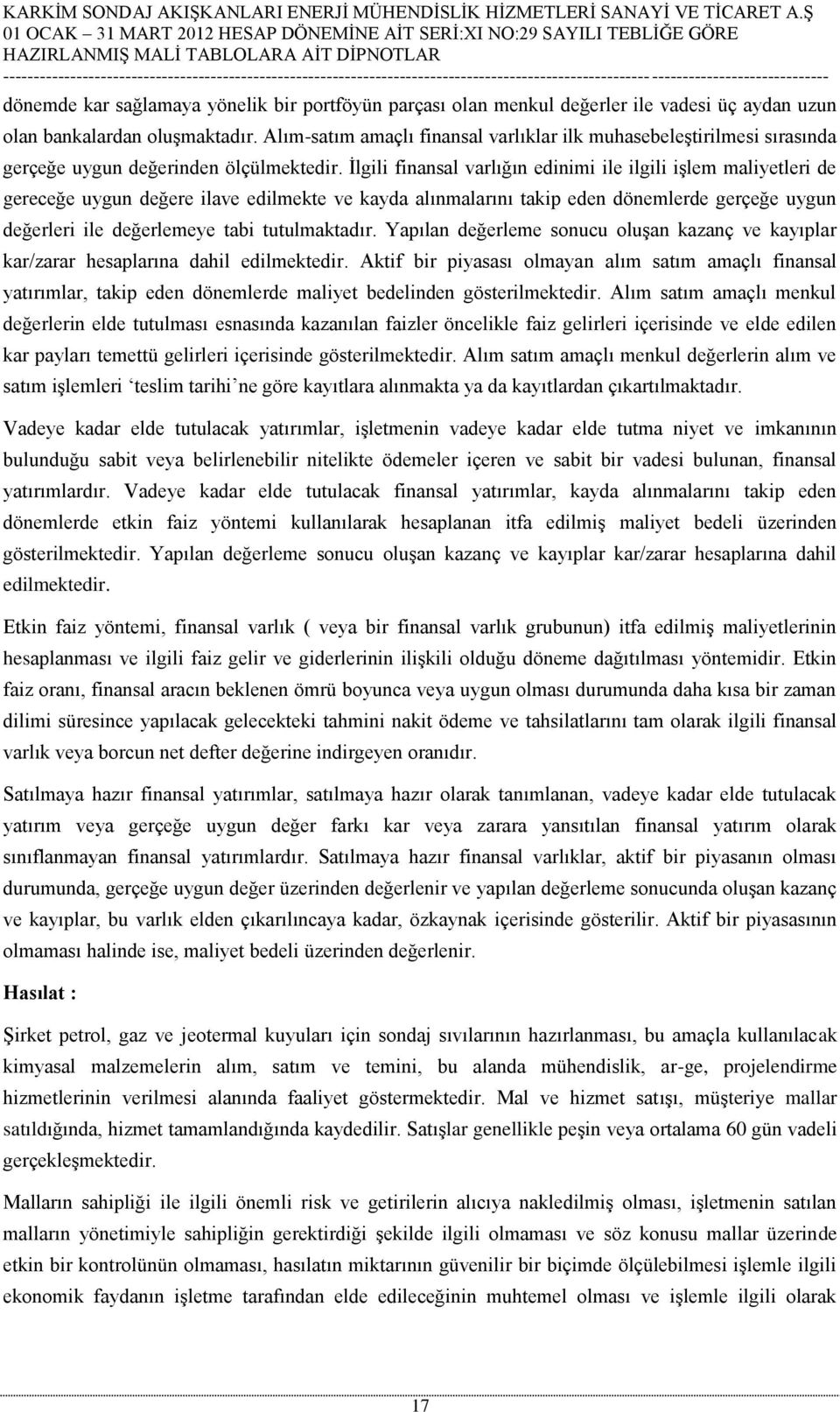 İlgili finansal varlığın edinimi ile ilgili işlem maliyetleri de gereceğe uygun değere ilave edilmekte ve kayda alınmalarını takip eden dönemlerde gerçeğe uygun değerleri ile değerlemeye tabi