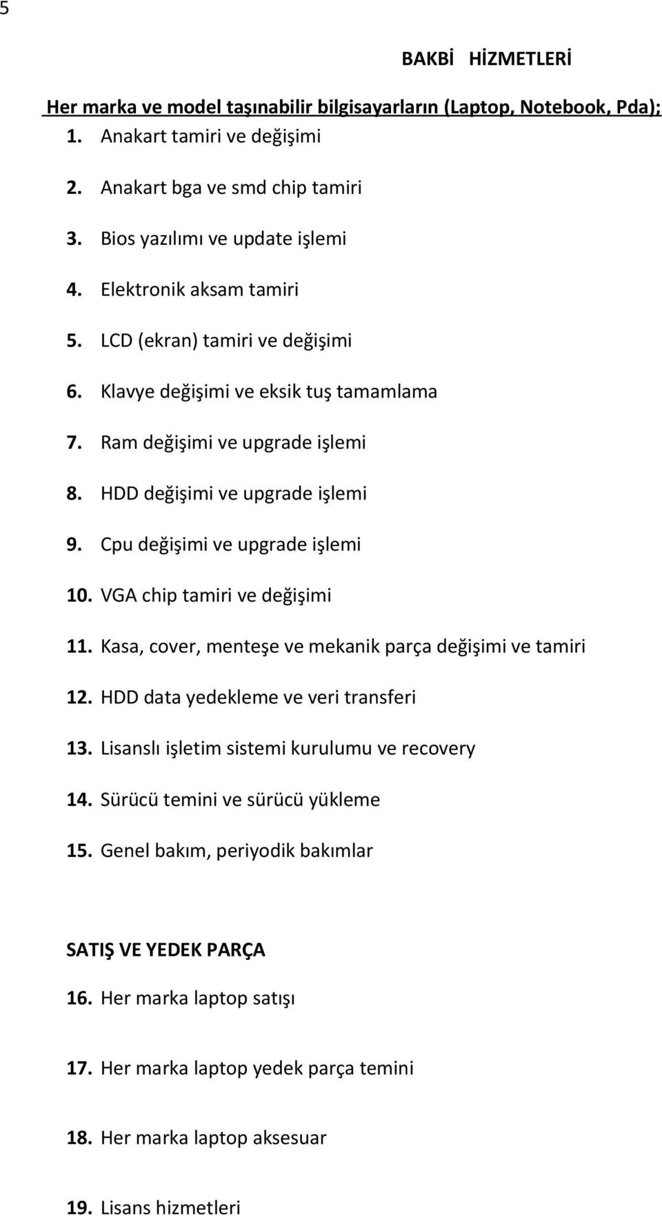 Cpu değişimi ve upgrade işlemi 10. VGA chip tamiri ve değişimi 11. Kasa, cover, menteşe ve mekanik parça değişimi ve tamiri 12. HDD data yedekleme ve veri transferi 13.