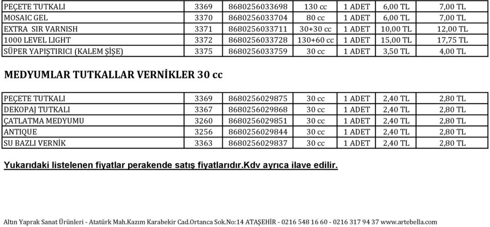 3369 8680256029875 30 cc 1 ADET 2,40 TL 2,80 TL DEKOPAJ TUTKALI 3367 8680256029868 30 cc 1 ADET 2,40 TL 2,80 TL ÇATLATMA MEDYUMU 3260 8680256029851 30 cc 1 ADET 2,40 TL 2,80 TL ANTIQUE 3256