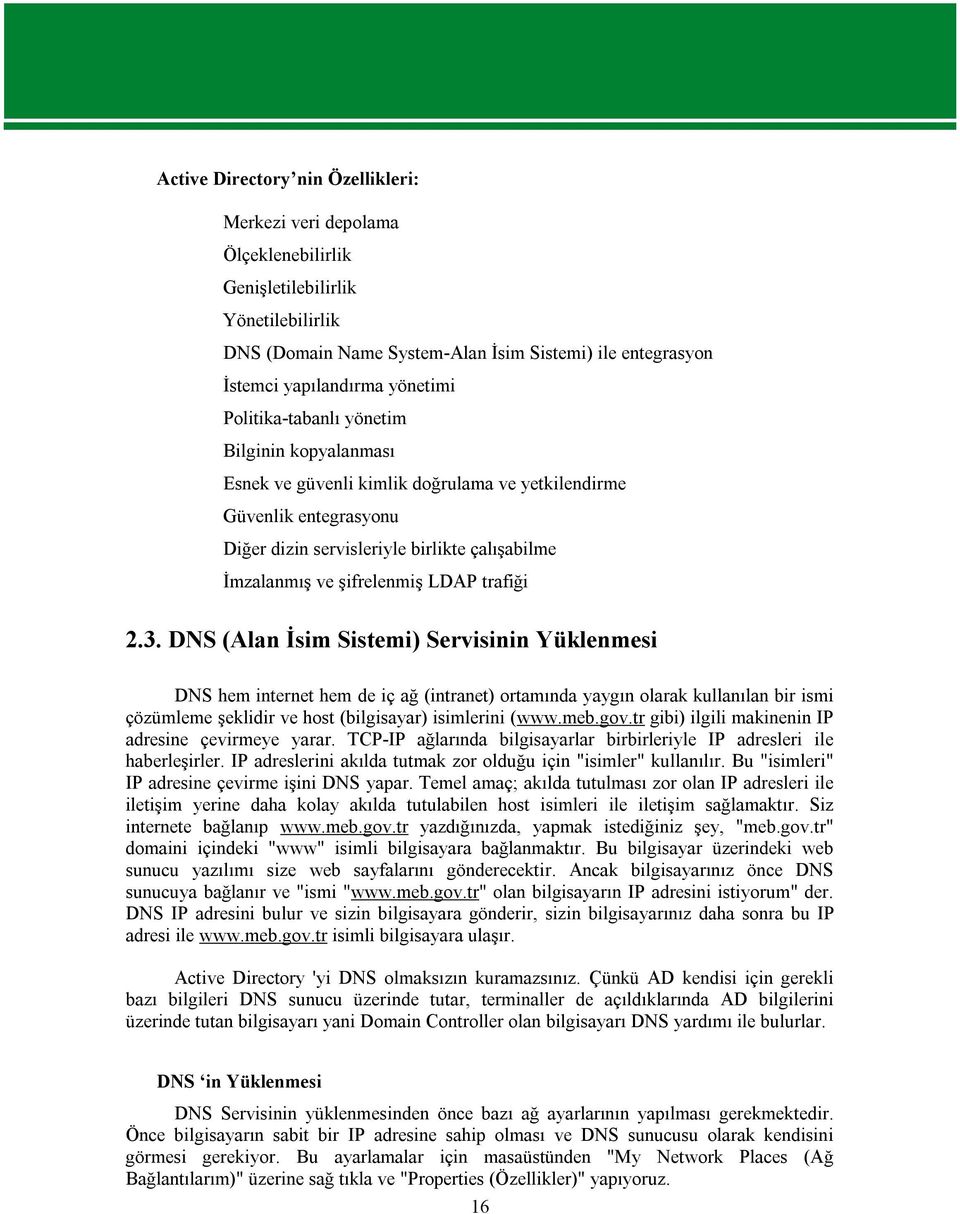 trafiği 2.3. DNS (Alan İsim Sistemi) Servisinin Yüklenmesi DNS hem internet hem de iç ağ (intranet) ortamında yaygın olarak kullanılan bir ismi çözümleme şeklidir ve host (bilgisayar) isimlerini (www.