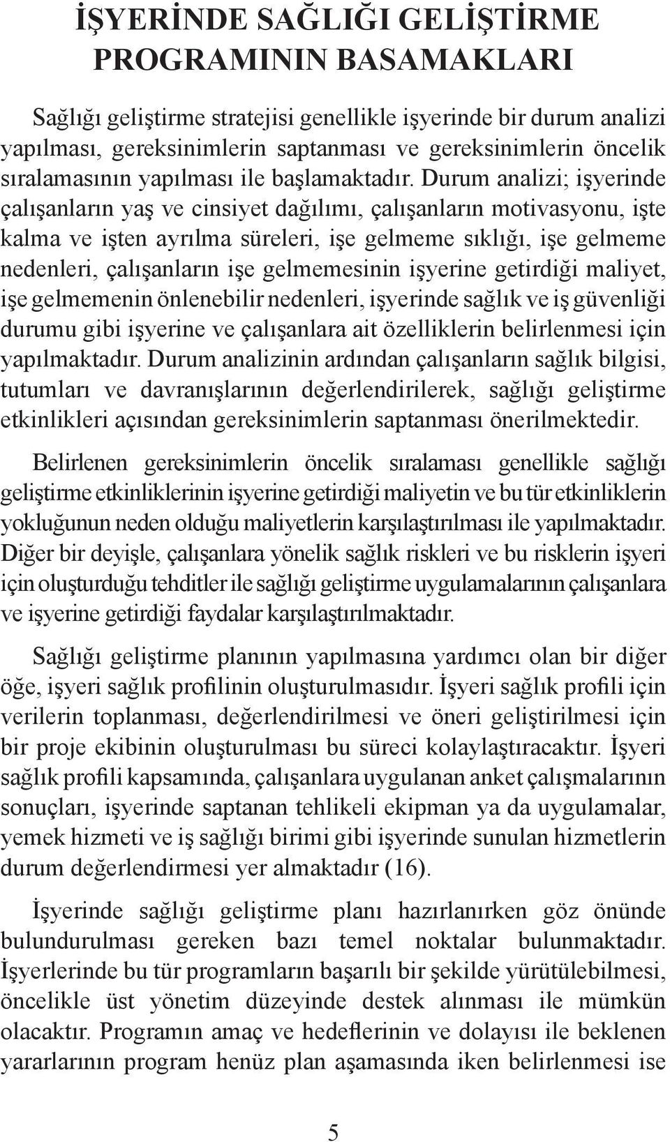 Durum analizi; işyerinde çalışanların yaş ve cinsiyet dağılımı, çalışanların motivasyonu, işte kalma ve işten ayrılma süreleri, işe gelmeme sıklığı, işe gelmeme nedenleri, çalışanların işe