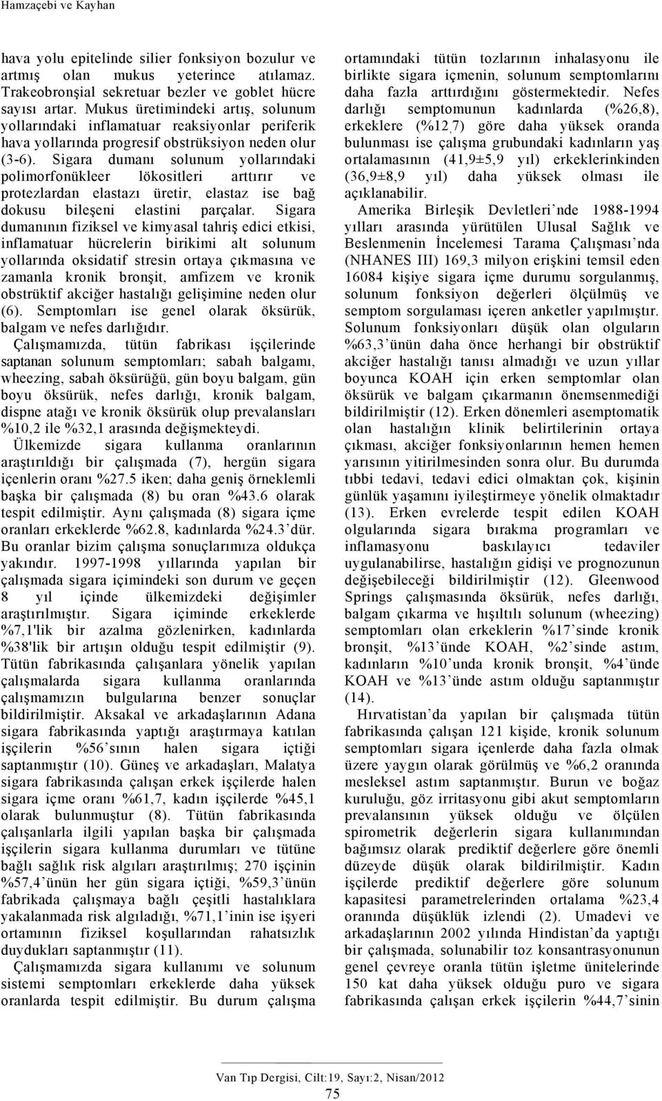 Sigara dumanı solunum yollarındaki polimorfonükleer lökositleri arttırır ve protezlardan elastazı üretir, elastaz ise bağ dokusu bileşeni elastini parçalar.