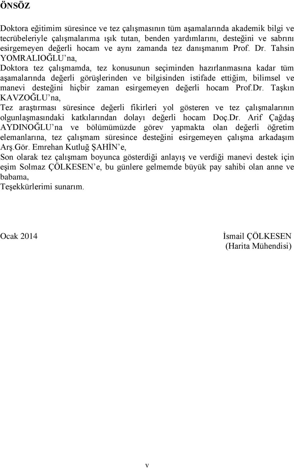 Tahsin YOMRALIOĞLU na, Doktora tez çalışmamda, tez konusunun seçiminden hazırlanmasına kadar tüm aşamalarında değerli görüşlerinden ve bilgisinden istifade ettiğim, bilimsel ve manevi desteğini