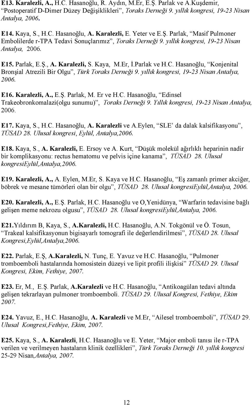 Kaya, M.Er, İ.Parlak ve H.C. Hasanoğlu, Konjenital Bronşial Atrezili Bir Olgu, Türk Toraks Derneği 9. yıllık kongresi, 19-23 Nisan Antalya, 2006. E16. Karalezli, A., E.Ş. Parlak, M. Er ve H.C. Hasanoğlu, Edinsel Trakeobronkomalazi(olgu sunumu), Toraks Derneği 9.