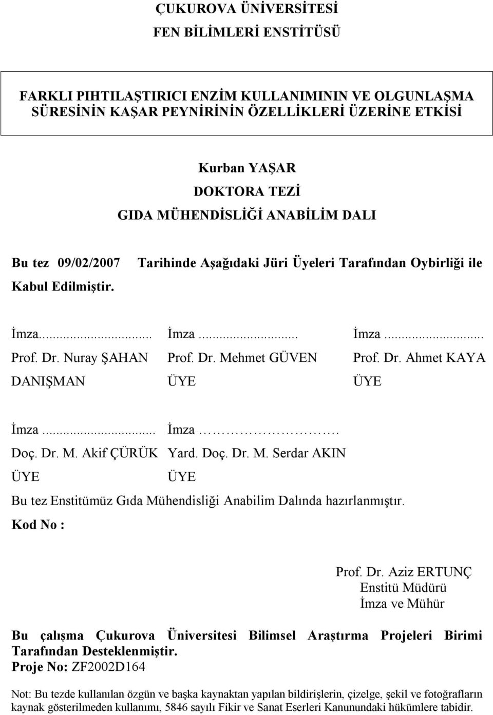 .. İmza. Doç. Dr. M. Akif ÇÜRÜK Yard. Doç. Dr. M. Serdar AKIN ÜYE ÜYE Bu tez Enstitümüz Gıda Mühendisliği Anabilim Dalında hazırlanmıştır. Kod No : Prof. Dr. Aziz ERTUNÇ Enstitü Müdürü İmza ve Mühür Bu çalışma Çukurova Üniversitesi Bilimsel Araştırma Projeleri Birimi Tarafından Desteklenmiştir.