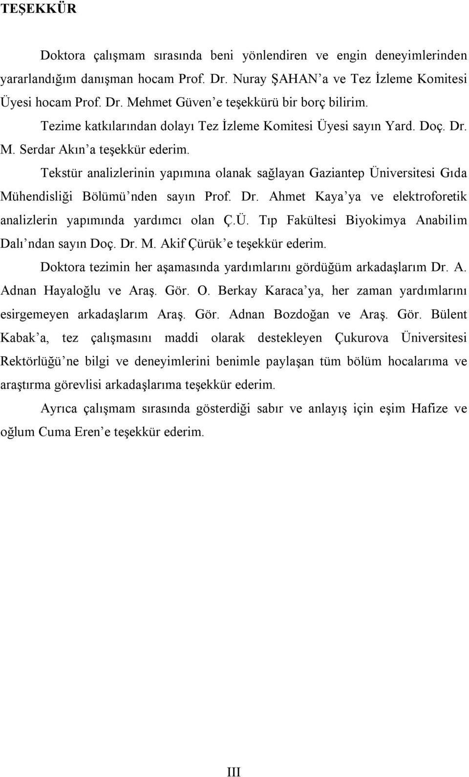 Tekstür analizlerinin yapımına olanak sağlayan Gaziantep Üniversitesi Gıda Mühendisliği Bölümü nden sayın Prof. Dr. Ahmet Kaya ya ve elektroforetik analizlerin yapımında yardımcı olan Ç.Ü. Tıp Fakültesi Biyokimya Anabilim Dalı ndan sayın Doç.