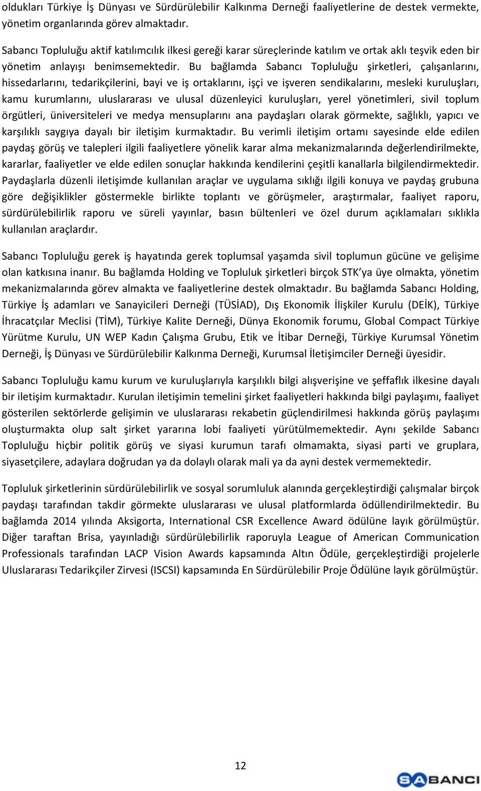 Bu bağlamda Sabancı Topluluğu şirketleri, çalışanlarını, hissedarlarını, tedarikçilerini, bayi ve iş ortaklarını, işçi ve işveren sendikalarını, mesleki kuruluşları, kamu kurumlarını, uluslararası ve