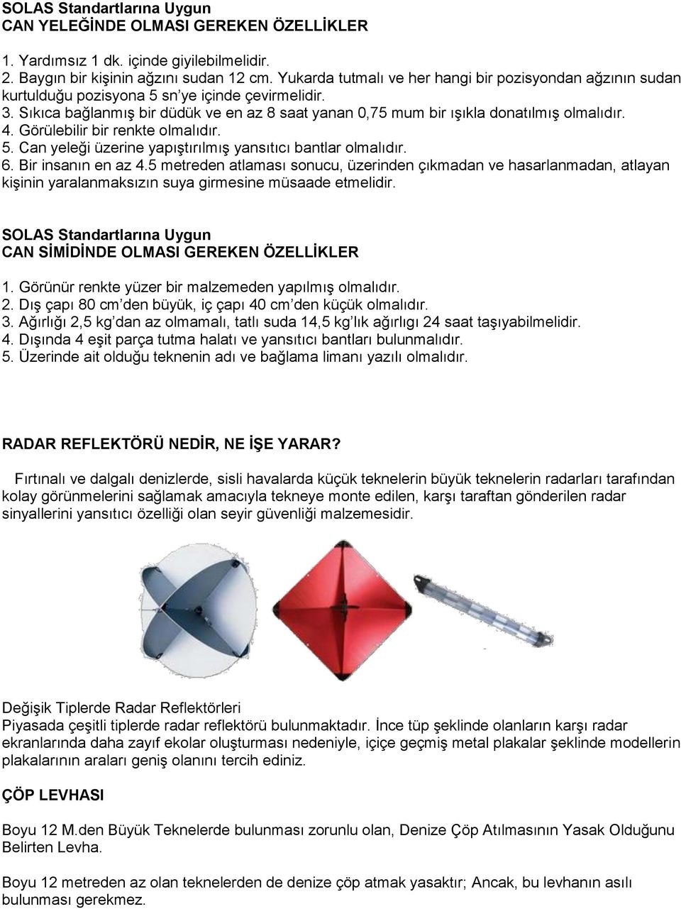 Sıkıca bağlanmış bir düdük ve en az 8 saat yanan 0,75 mum bir ışıkla donatılmış olmalıdır. 4. Görülebilir bir renkte olmalıdır. 5. Can yeleği üzerine yapıştırılmış yansıtıcı bantlar olmalıdır. 6.