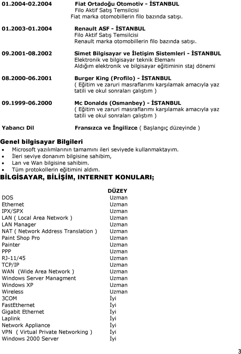 2002 Simet Bilgisayar ve İletişim Sistemleri - İSTANBUL Elektronik ve bilgisayar teknik Elemanı Aldığım elektronik ve bilgisayar eğitiminin staj dönemi 08.2000-06.