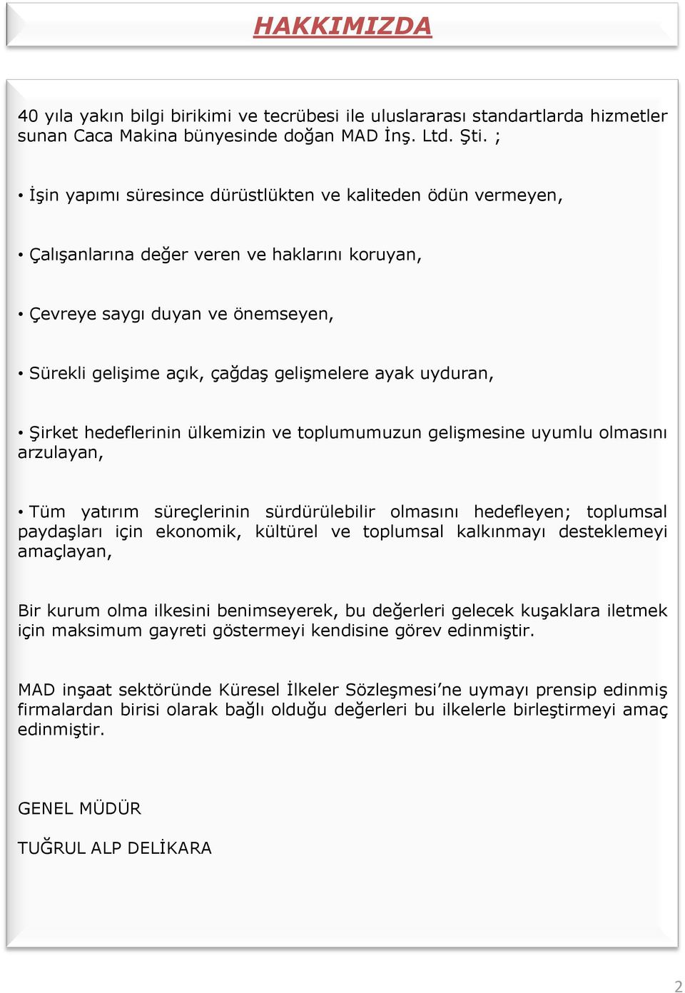 uyduran, Şirket hedeflerinin ülkemizin ve toplumumuzun gelişmesine uyumlu olmasını arzulayan, Tüm yatırım süreçlerinin sürdürülebilir olmasını hedefleyen; toplumsal paydaşları için ekonomik, kültürel