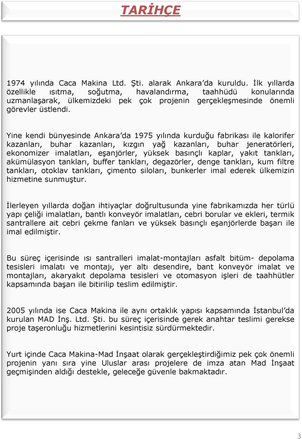 Yine kendi bünyesinde Ankara da 1975 yılında kurduğu fabrikası ile kalorifer kazanları, buhar kazanları, kızgın yağ kazanları, buhar jeneratörleri, ekonomizer imalatları, eşanjörler, yüksek basınçlı