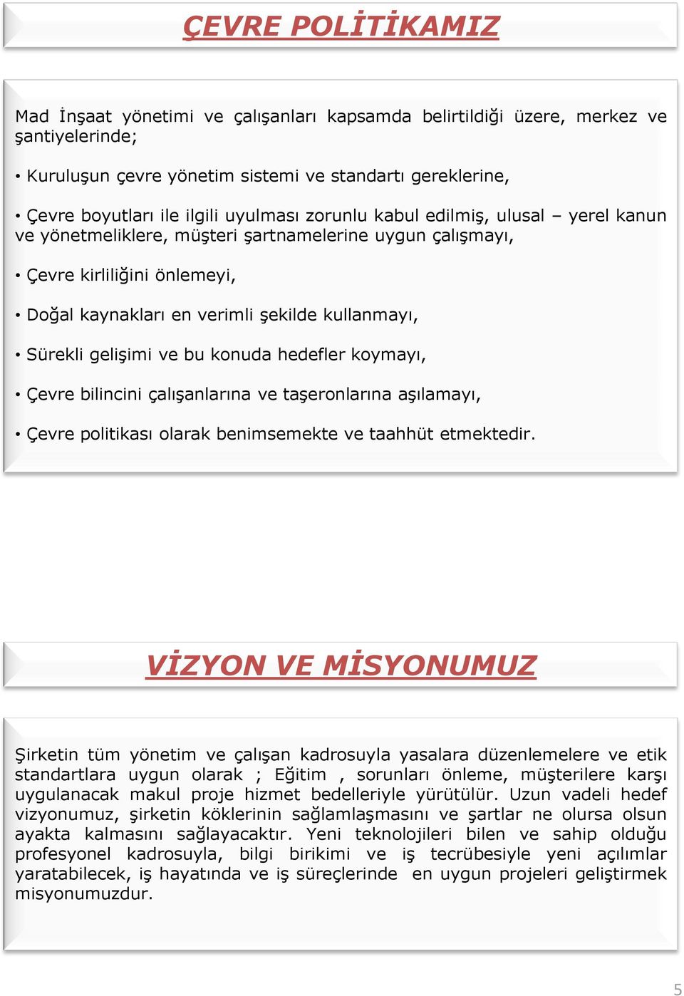 gelişimi ve bu konuda hedefler koymayı, Çevre bilincini çalışanlarına ve taşeronlarına aşılamayı, Çevre politikası olarak benimsemekte ve taahhüt etmektedir.