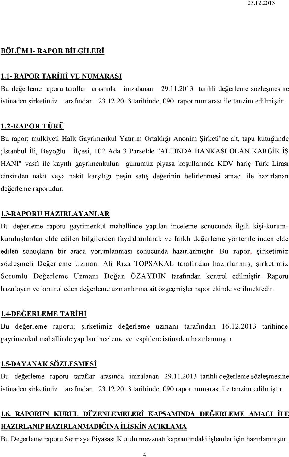 2-RAPOR TÜRÜ Bu rapor; mülkiyeti Halk Gayrimenkul Yatırım Ortaklığı Anonim Şirketi ne ait, tapu kütüğünde ;İstanbul İli, Beyoğlu İlçesi, 102 Ada 3 Parselde "ALTINDA BANKASI OLAN KARGİR İŞ HANI" vasfı