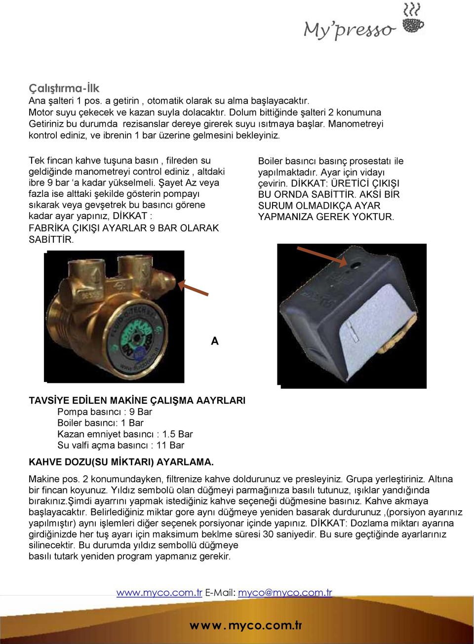 Tek fincan kahve tuşuna basın, filreden su geldiğinde manometreyi control ediniz, altdaki ibre 9 bar a kadar yükselmeli.