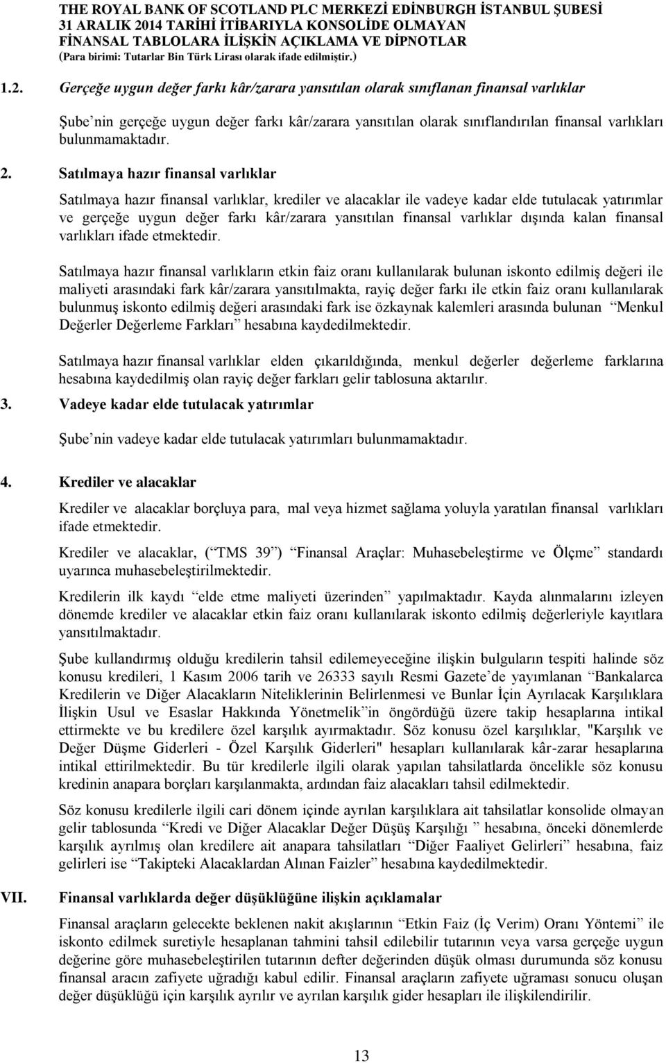 Satılmaya hazır finansal varlıklar Satılmaya hazır finansal varlıklar, krediler ve alacaklar ile vadeye kadar elde tutulacak yatırımlar ve gerçeğe uygun değer farkı kâr/zarara yansıtılan finansal