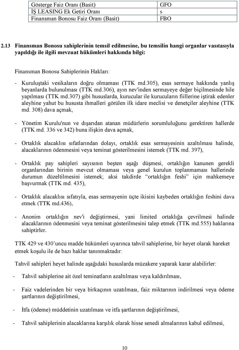 vesikaların doğru olmaması (TTK md.305), esas sermaye hakkında yanlış beyanlarda bulunulması (TTK md.306), ayın nev'inden sermayeye değer biçilmesinde hile yapılması (TTK md.