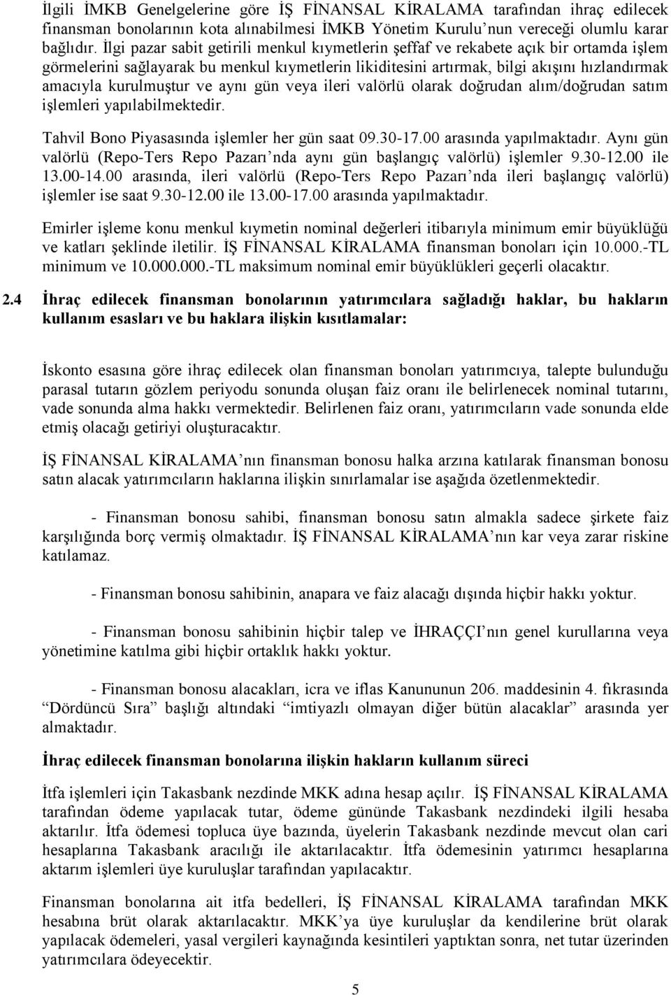 kurulmuştur ve aynı gün veya ileri valörlü olarak doğrudan alım/doğrudan satım işlemleri yapılabilmektedir. Tahvil Bono Piyasasında işlemler her gün saat 09.30-17.00 arasında yapılmaktadır.