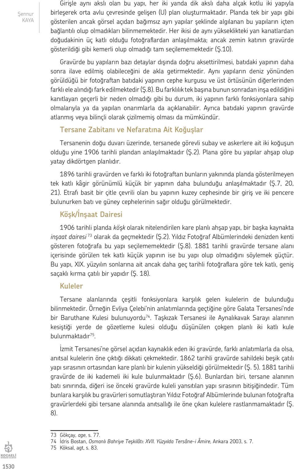 Her ikisi de aynı yükseklikteki yan kanatlardan doğudakinin üç katlı olduğu fotoğraflardan anlaşılmakta; ancak zemin katının gravürde gösterildiği gibi kemerli olup olmadığı tam seçilememektedir (Ş.