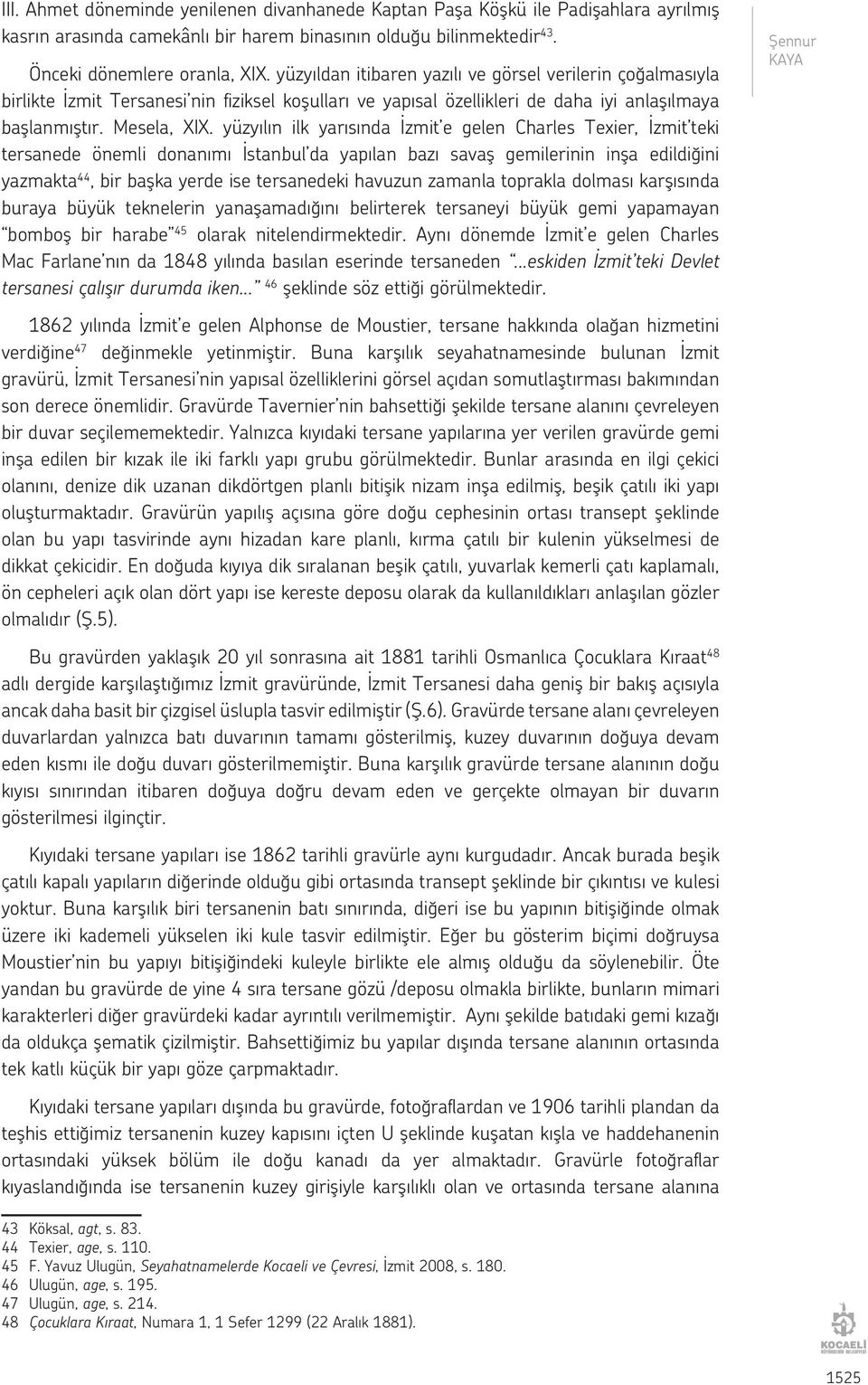 yüzyılın ilk yarısında İzmit e gelen Charles Texier, İzmit teki tersanede önemli donanımı İstanbul da yapılan bazı savaş gemilerinin inşa edildiğini yazmakta 44, bir başka yerde ise tersanedeki