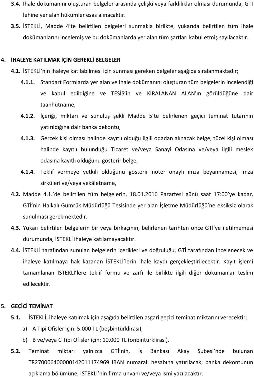 1. İSTEKLİ nin ihaleye katılabilmesi için sunması gereken belgeler aşağıda sıralanmaktadır; 4.1.1. Standart Formlarda yer alan ve ihale dokümanını oluşturan tüm belgelerin incelendiği ve kabul edildiğine ve TESİS in ve KİRALANAN ALAN ın görüldüğüne dair taahhütname, 4.