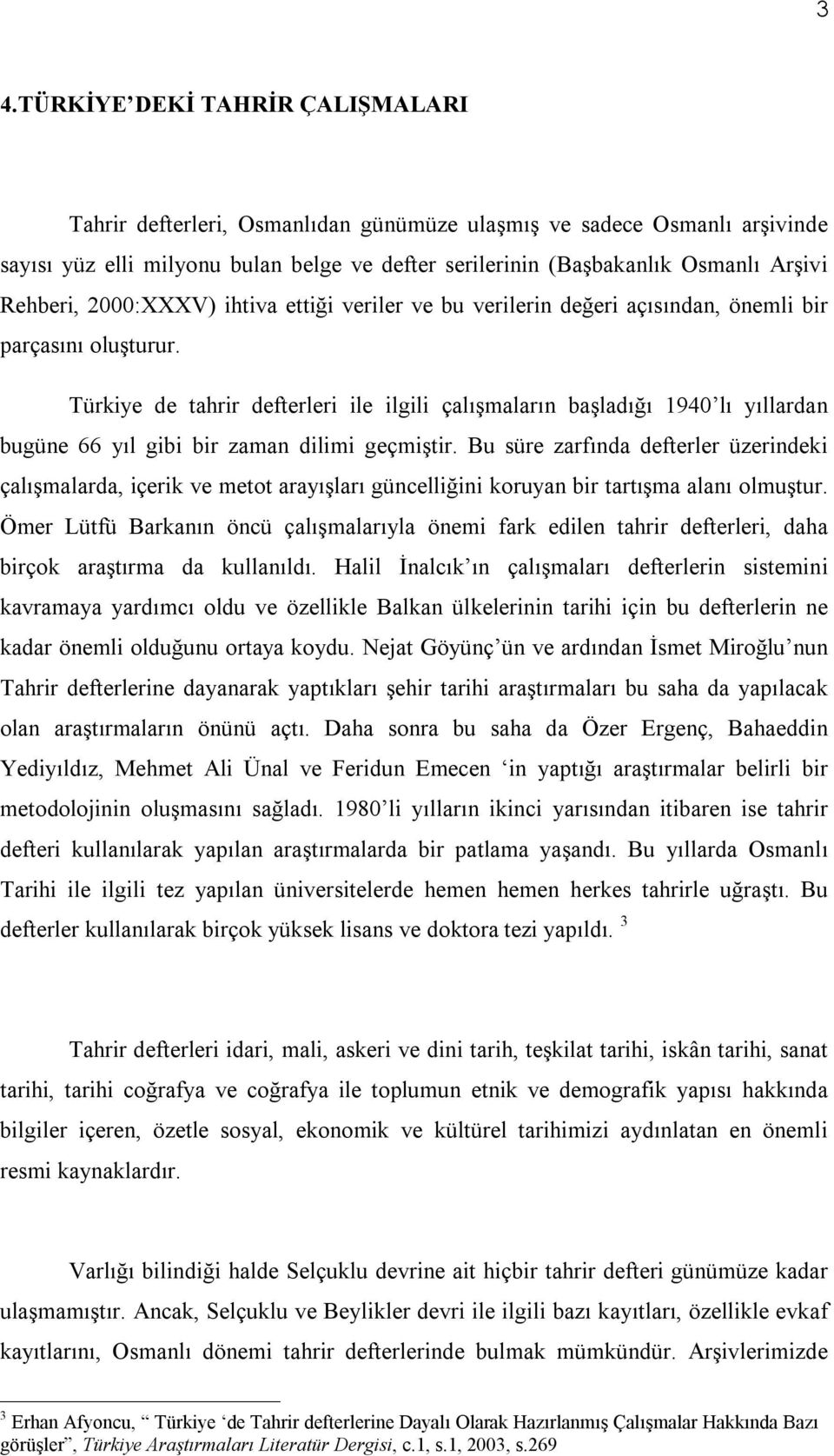 Türkiye de tahrir defterleri ile ilgili çalışmaların başladığı 1940 lı yıllardan bugüne 66 yıl gibi bir zaman dilimi geçmiştir.