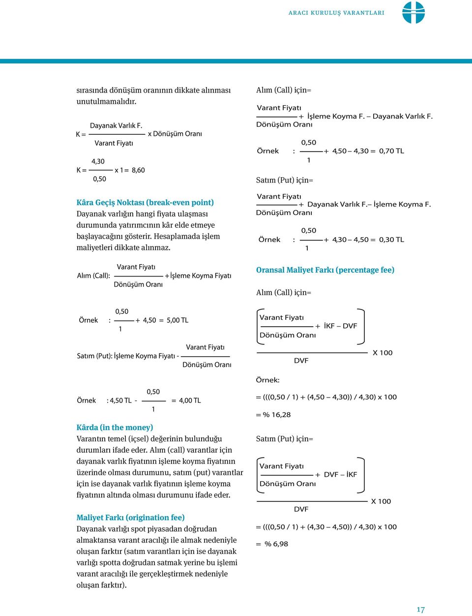 Hesaplamada işlem maliyetleri dikkate alınmaz. Oransal Maliyet Farkı (percentage fee) Alım (Call) için= Kârda (in the money) Varantın temel (içsel) değerinin bulunduğu durumları ifade eder.