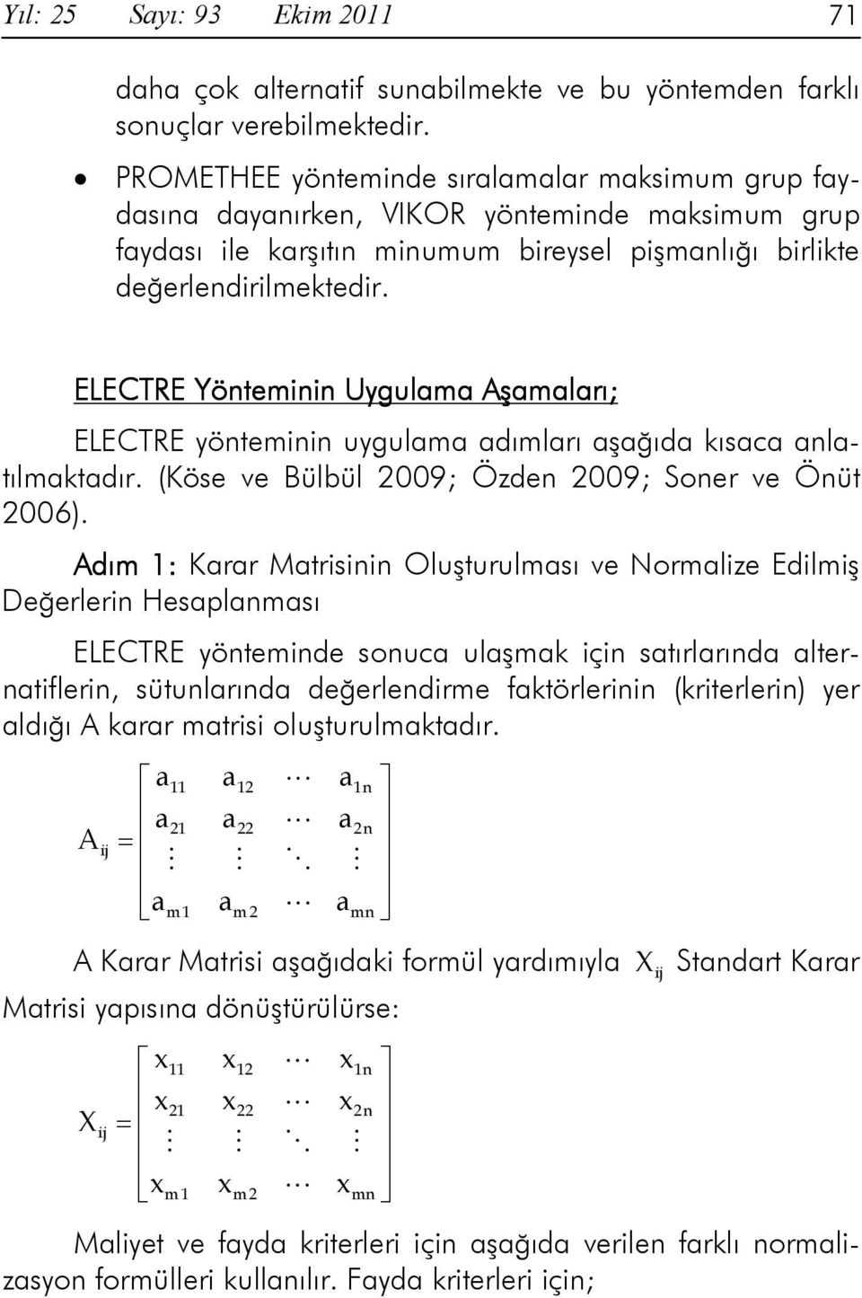 ELECTRE Yönteminin Uygulama Aşamaları; ELECTRE yönteminin uygulama adımları aşağıda kısaca anlatılmaktadır. (Köse ve Bülbül 2009; Özden 2009; Soner ve Önüt 2006).