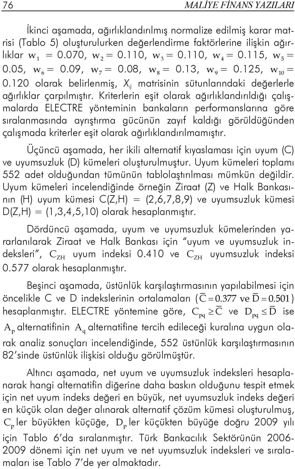 Kriterlerin eşit olarak ağırlıklandırıldığı çalışmalarda ELECTRE yönteminin bankaların performanslarına göre sıralanmasında ayrıştırma gücünün zayıf kaldığı görüldüğünden çalışmada kriterler eşit