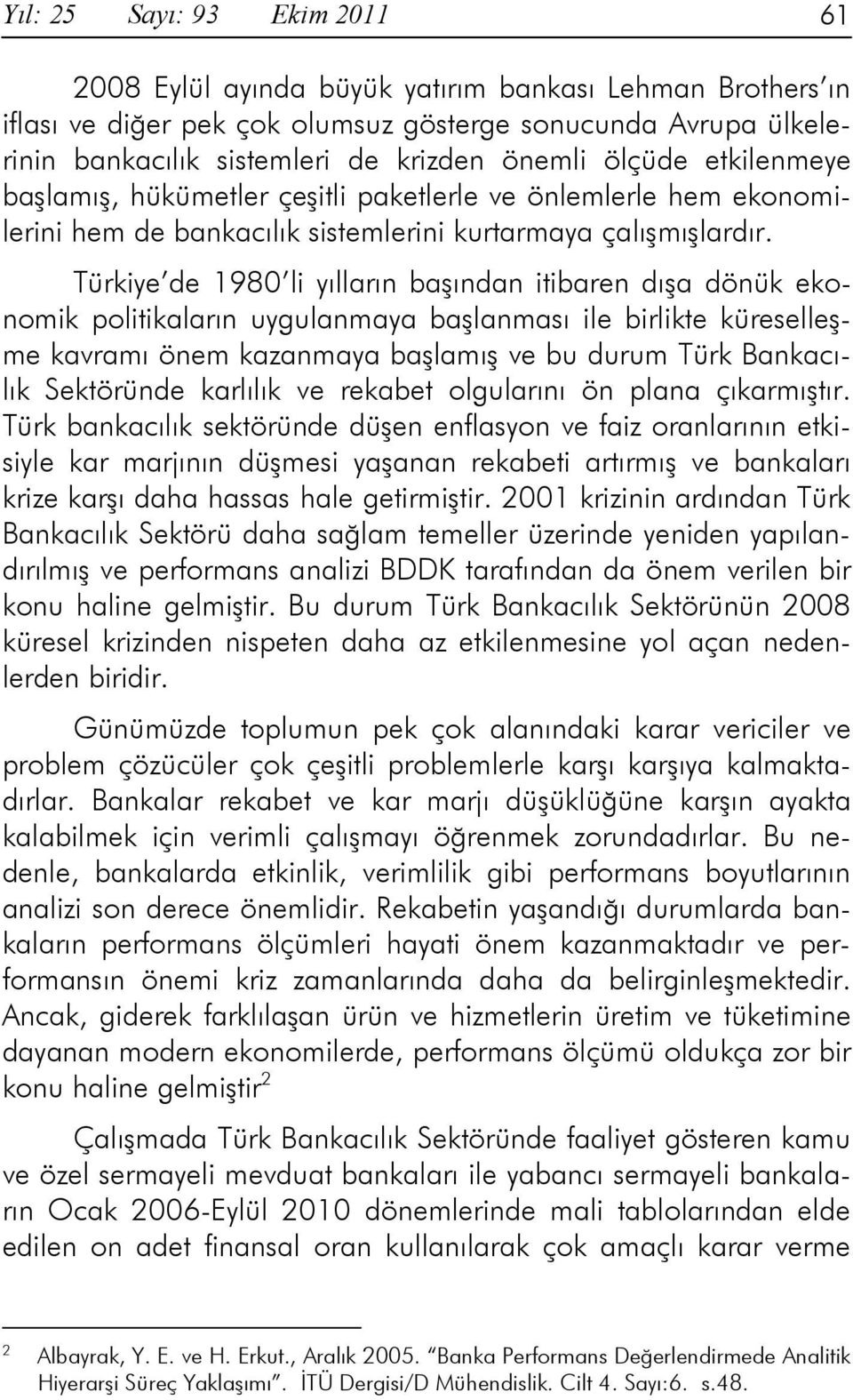 Türkiye de 1980 li yılların başından itibaren dışa dönük ekonomik politikaların uygulanmaya başlanması ile birlikte küreselleşme kavramı önem kazanmaya başlamış ve bu durum Türk Bankacılık Sektöründe