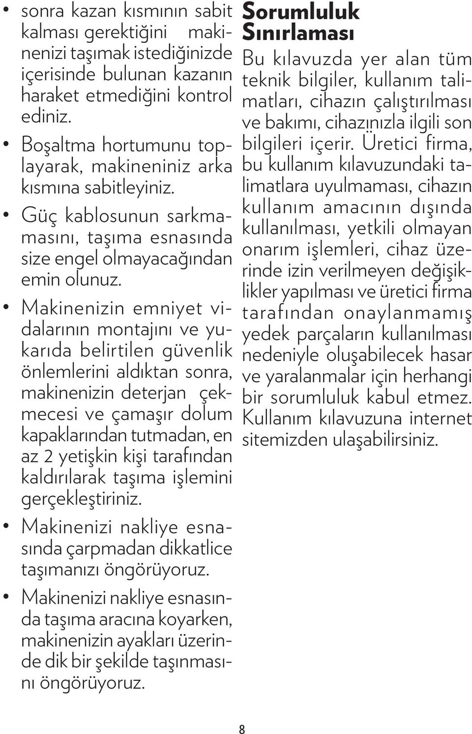 Makinenizin emniyet vidalarının montajını ve yukarıda belirtilen güvenlik önlemlerini aldıktan sonra, makinenizin deterjan çekmecesi ve çamaşır dolum kapaklarından tutmadan, en az 2 yetişkin kişi