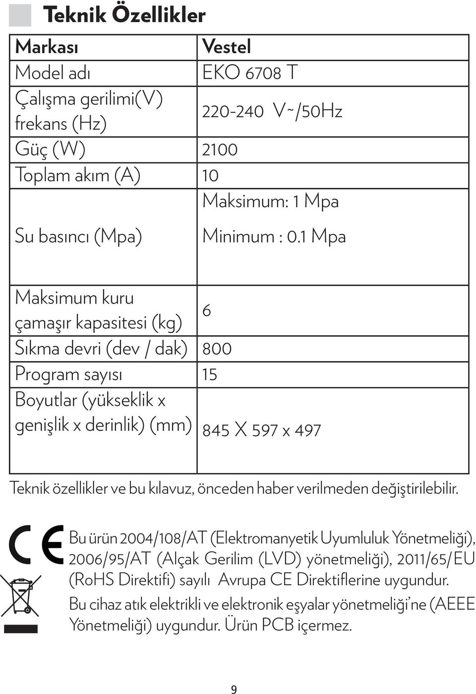 1 Mpa Maksimum kuru 6 çamaşır kapasitesi (kg) Sıkma devri (dev / dak) 800 Program sayısı 15 Boyutlar (yükseklik x genişlik x derinlik) (mm) 845 X 597 x 497 Teknik özellikler