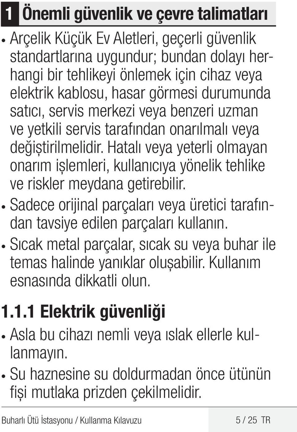 Hatalı veya yeterli olmayan onarım işlemleri, kullanıcıya yönelik tehlike ve riskler meydana getirebilir. Sadece orijinal parçaları veya üretici tarafından tavsiye edilen parçaları kullanın.