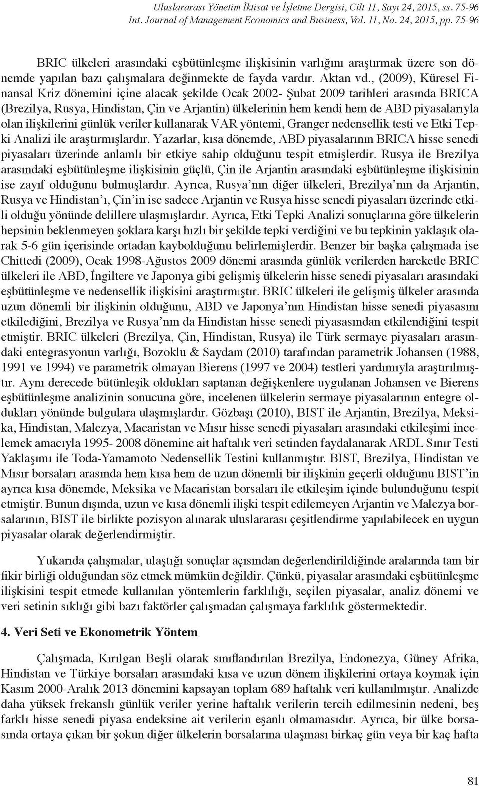 , (2009), Küresel Fiasal Kriz döemii içie alacak şekilde Ocak 2002- Şubat 2009 tarihleri arasıda BRICA (Brezilya, Rusya, Hidista, Çi ve Arjati) ülkelerii hem kedi hem de ABD piyasalarıyla ola