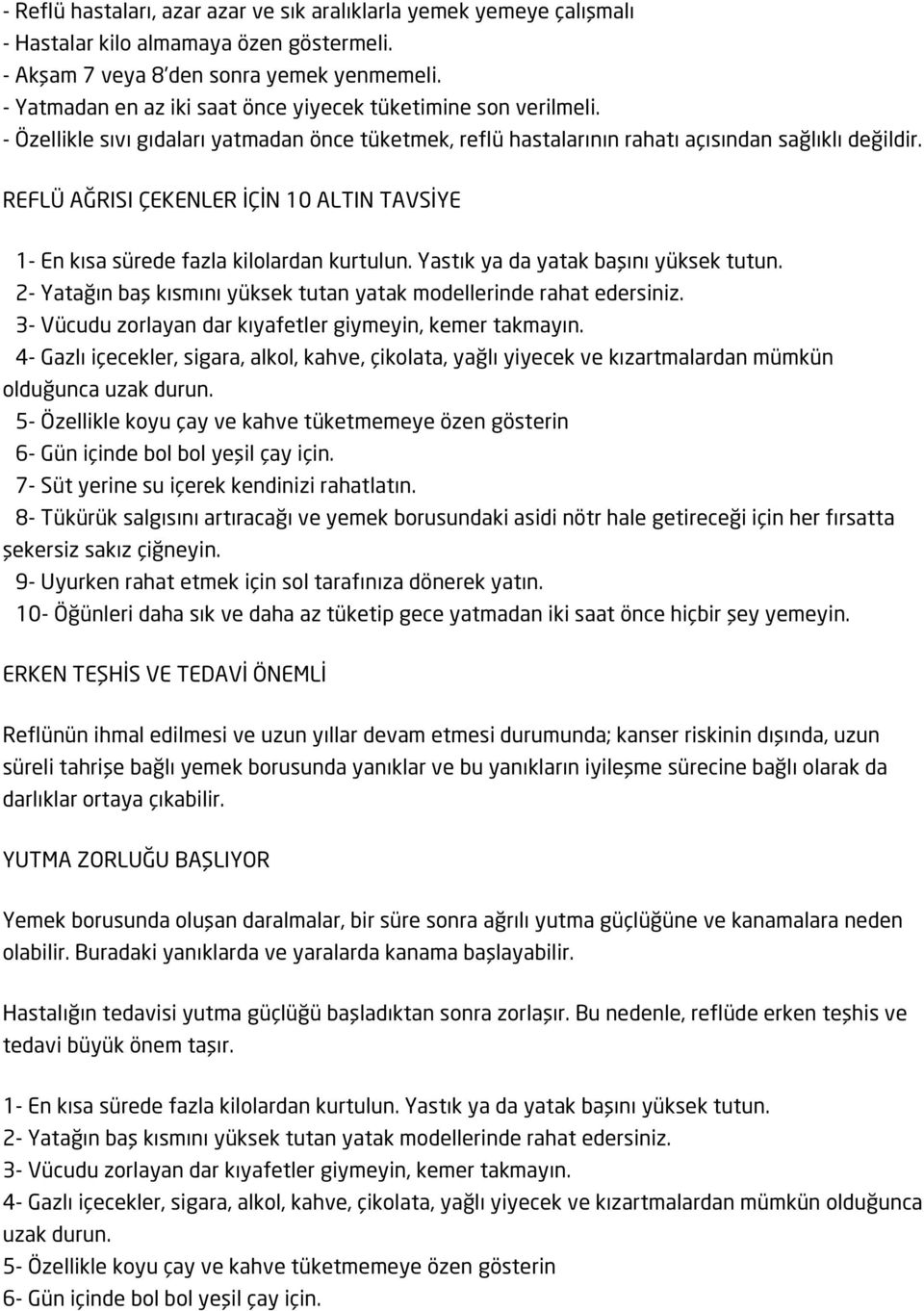 REFLÜ AĞRISI ÇEKENLER İÇİN 10 ALTIN TAVSİYE 1- En kısa sürede fazla kilolardan kurtulun. Yastık ya da yatak başını yüksek tutun. 2- Yatağın baş kısmını yüksek tutan yatak modellerinde rahat edersiniz.