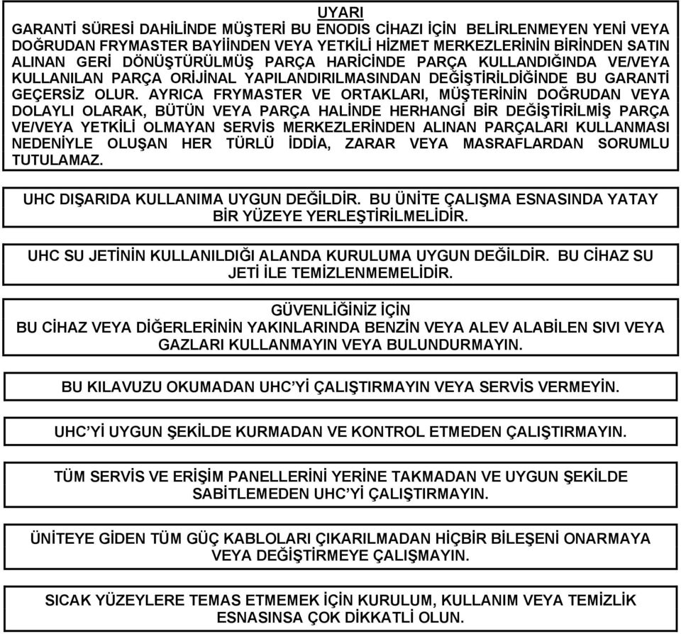 AYRICA FRYMASTER VE ORTAKLARI, MÜŞTERİNİN DOĞRUDAN VEYA DOLAYLI OLARAK, BÜTÜN VEYA PARÇA HALİNDE HERHANGİ BİR DEĞİŞTİRİLMİŞ PARÇA VE/VEYA YETKİLİ OLMAYAN SERVİS MERKEZLERİNDEN ALINAN PARÇALARI