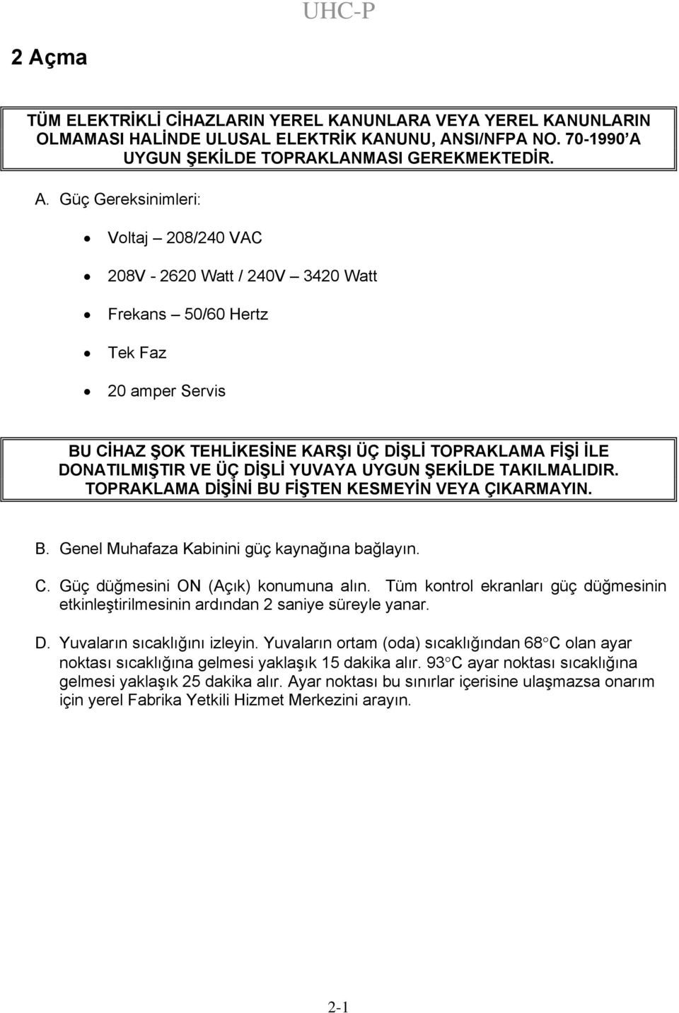 YUVAYA UYGUN ŞEKİLDE TAKILMALIDIR. TOPRAKLAMA DİŞİNİ BU FİŞTEN KESMEYİN VEYA ÇIKARMAYIN. B. Genel Muhafaza Kabinini güç kaynağına bağlayın. C. Güç düğmesini ON (Açık) konumuna alın.