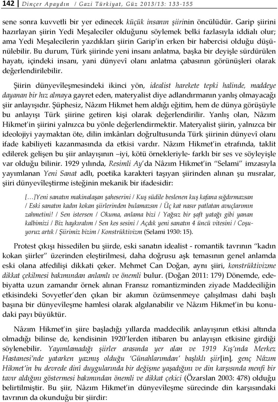 Bu durum, Türk şiirinde yeni insanı anlatma, başka bir deyişle sürdürülen hayatı, içindeki insanı, yani dünyevî olanı anlatma çabasının görünüşleri olarak değerlendirilebilir.