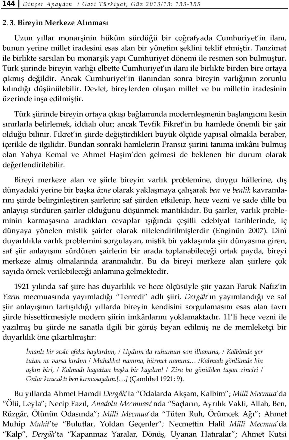 Tanzimat ile birlikte sarsılan bu monarşik yapı Cumhuriyet dönemi ile resmen son bulmuştur. Türk şiirinde bireyin varlığı elbette Cumhuriyet in ilanı ile birlikte birden bire ortaya çıkmış değildir.