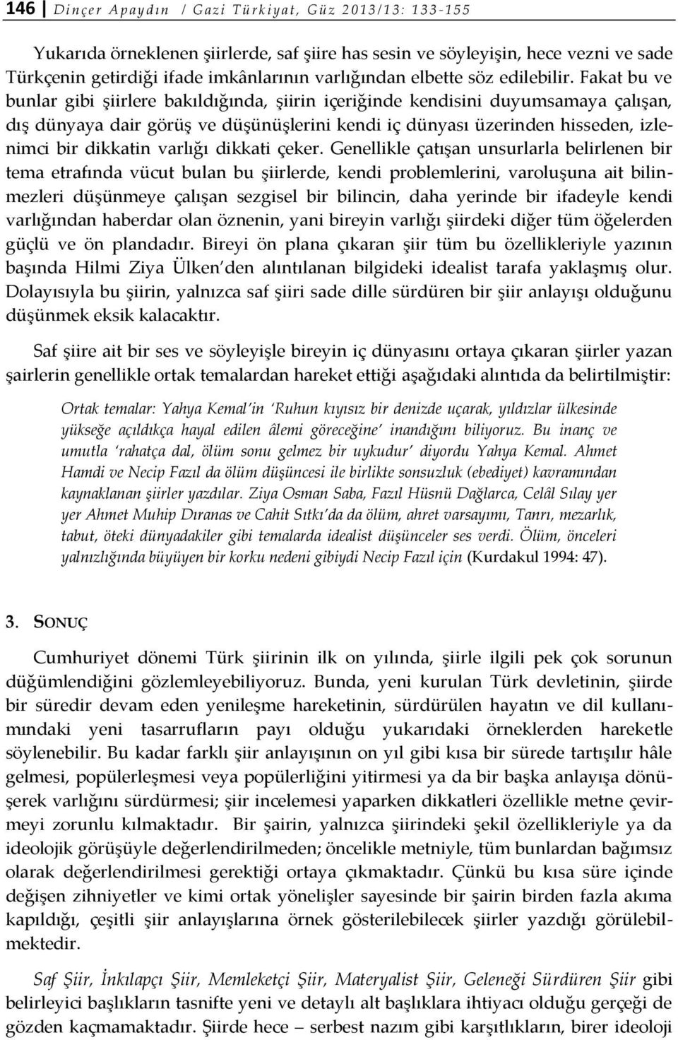 Fakat bu ve bunlar gibi şiirlere bakıldığında, şiirin içeriğinde kendisini duyumsamaya çalışan, dış dünyaya dair görüş ve düşünüşlerini kendi iç dünyası üzerinden hisseden, izlenimci bir dikkatin