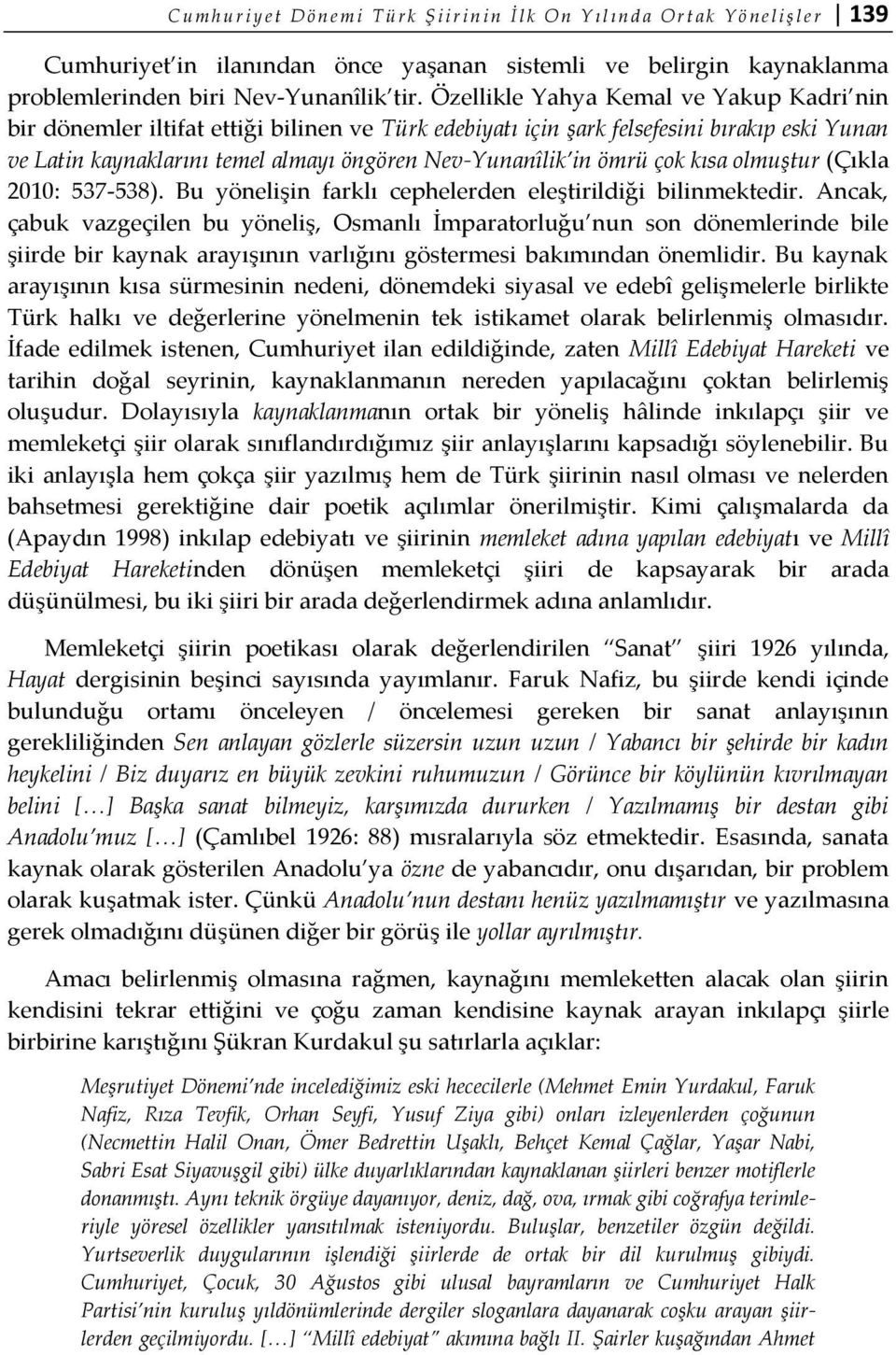 Özellikle Yahya Kemal ve Yakup Kadri nin bir dönemler iltifat ettiği bilinen ve Türk edebiyatı için şark felsefesini bırakıp eski Yunan ve Latin kaynaklarını temel almayı öngören Nev-Yunanîlik in