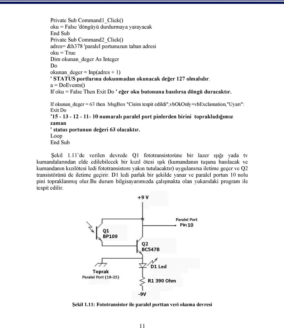 If okunan_deger = 63 then MsgBox "Cisim tespit edildi",vbokonly+vbexclamation,"uyarı": Exit Do 15-13 - 12-11- 10 numaralı paralel port pinlerden birini toprakladığımız zaman ' status portunun değeri