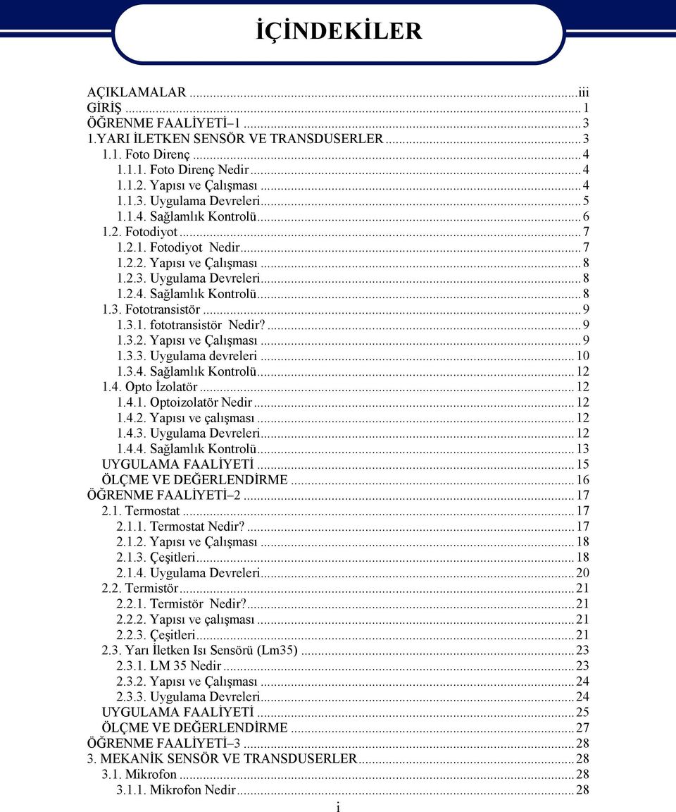 ...9 1.3.2. Yapısı ve Çalışması...9 1.3.3. Uygulama devreleri...10 1.3.4. Sağlamlık Kontrolü...12 1.4. Opto İzolatör...12 1.4.1. Optoizolatör Nedir...12 1.4.2. Yapısı ve çalışması...12 1.4.3. Uygulama Devreleri.