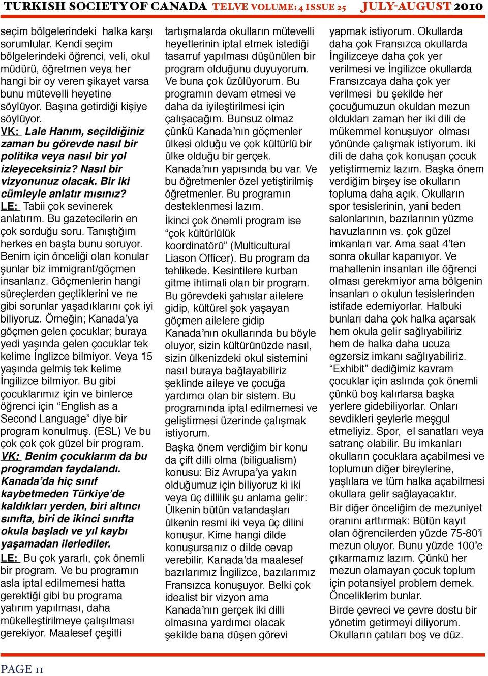 LE: Tabii çok sevinerek anlatırım. Bu gazetecilerin en çok sorduğu soru. Tanıştığım herkes en başta bunu soruyor. Benim için önceliği olan konular şunlar biz immigrant/göçmen insanlarız.