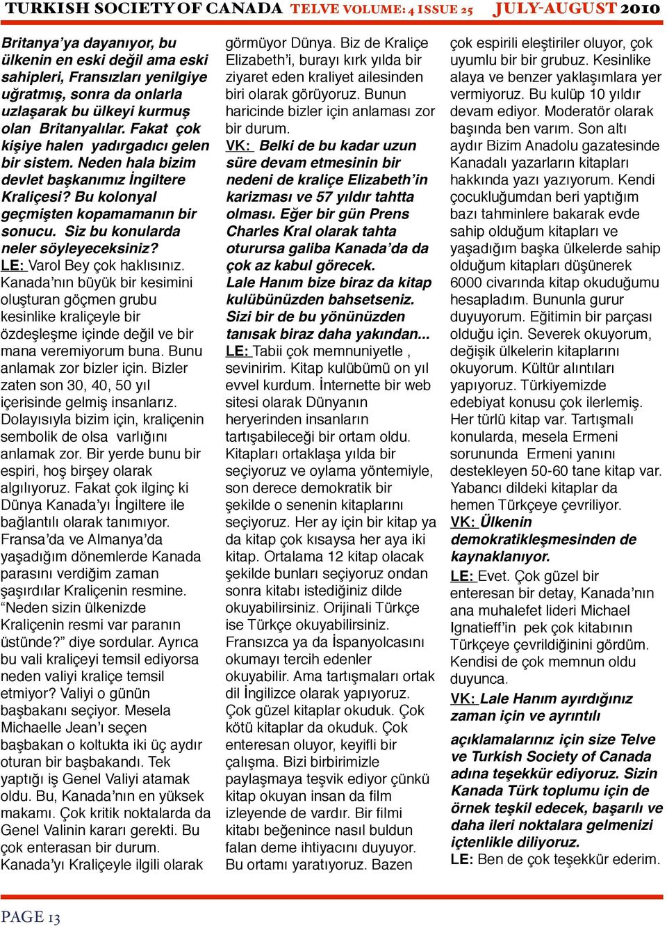 LE: Varol Bey çok haklısınız. Kanadaʼnın büyük bir kesimini oluşturan göçmen grubu kesinlike kraliçeyle bir özdeşleşme içinde değil ve bir mana veremiyorum buna. Bunu anlamak zor bizler için.