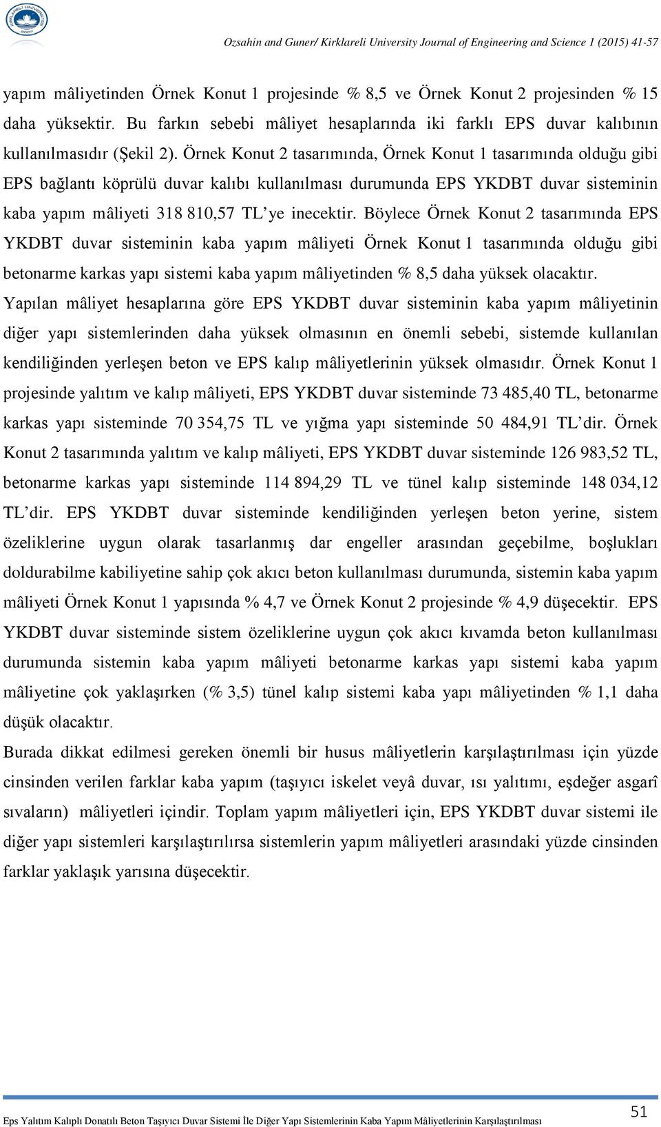 Böylece Örnek Konut 2 tasarımında EPS YKDBT duvar sisteminin kaba yapım mâliyeti Örnek Konut 1 tasarımında olduğu gibi betonarme karkas yapı sistemi kaba yapım mâliyetinden % 8,5 daha yüksek