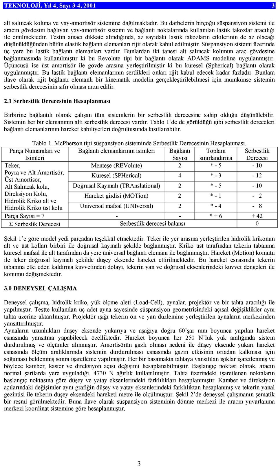 Testin amacı dikkate alındığında, az sayıdaki lastik takozların etkilerinin de az olacağı düşünüldüğünden bütün elastik bağlantı elemanları rijit olarak kabul edilmiştir.