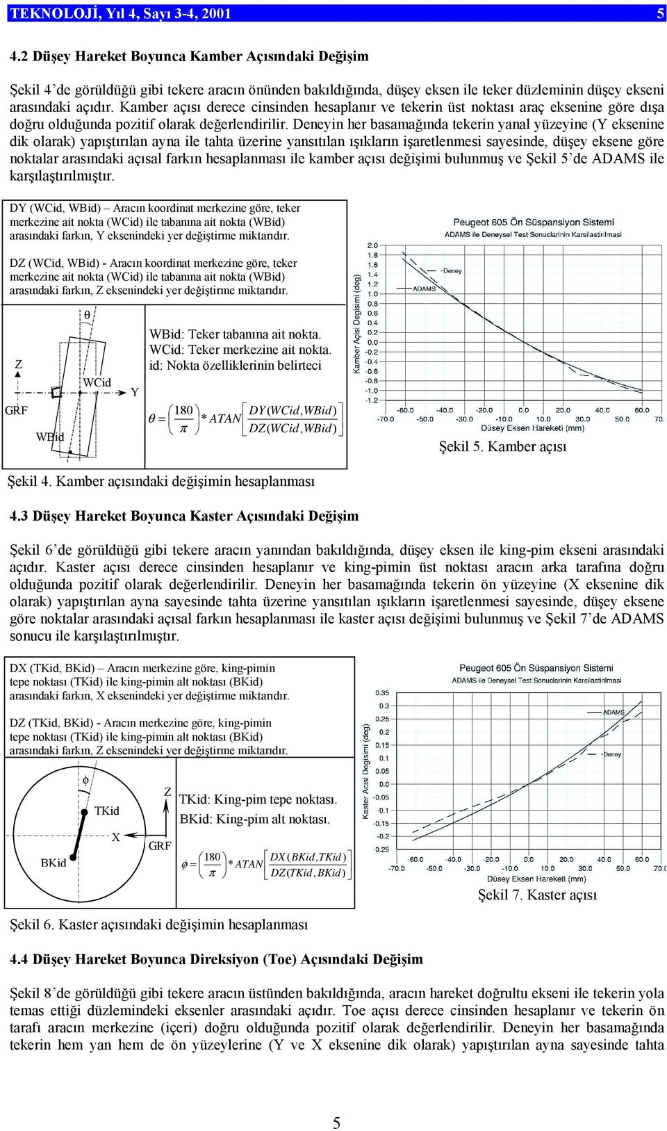 Kamber açısı derece cinsinden hesaplanır ve tekerin üst noktası araç eksenine göre dışa doğru olduğunda pozitif olarak değerlendirilir.