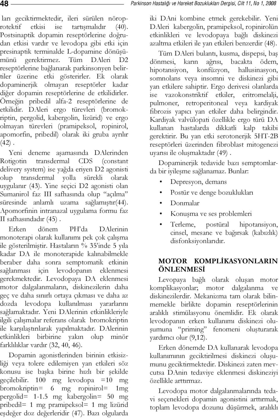 Tüm DAleri D2 reseptörlerine bağlanarak parkinsonyen belirtiler üzerine etki gösterirler. Ek olarak dopaminerjik olmayan reseptörler kadar diğer dopamin reseptörlerine de etkilidirler.